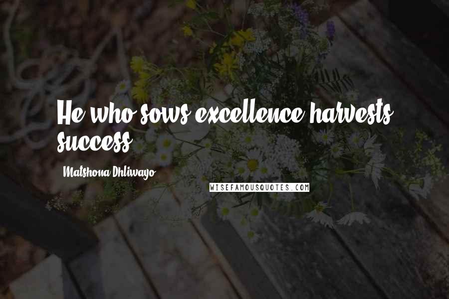 Matshona Dhliwayo Quotes: He who sows excellence harvests success.