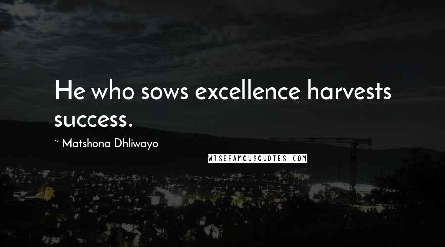 Matshona Dhliwayo Quotes: He who sows excellence harvests success.