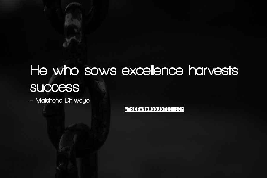 Matshona Dhliwayo Quotes: He who sows excellence harvests success.