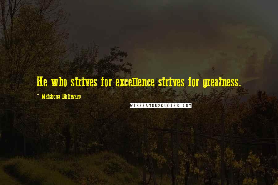 Matshona Dhliwayo Quotes: He who strives for excellence strives for greatness.