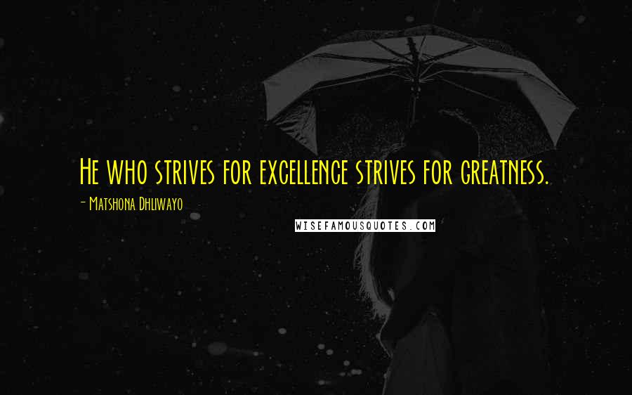 Matshona Dhliwayo Quotes: He who strives for excellence strives for greatness.
