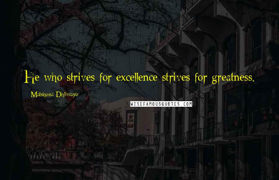 Matshona Dhliwayo Quotes: He who strives for excellence strives for greatness.