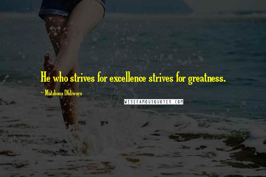 Matshona Dhliwayo Quotes: He who strives for excellence strives for greatness.