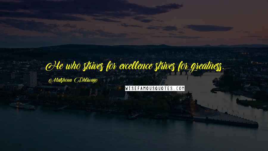 Matshona Dhliwayo Quotes: He who strives for excellence strives for greatness.
