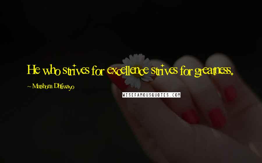 Matshona Dhliwayo Quotes: He who strives for excellence strives for greatness.