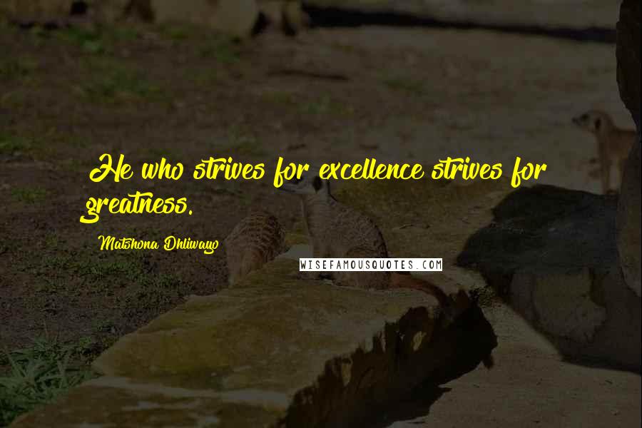 Matshona Dhliwayo Quotes: He who strives for excellence strives for greatness.
