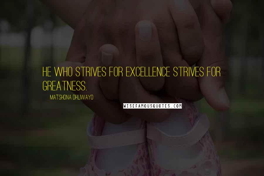 Matshona Dhliwayo Quotes: He who strives for excellence strives for greatness.