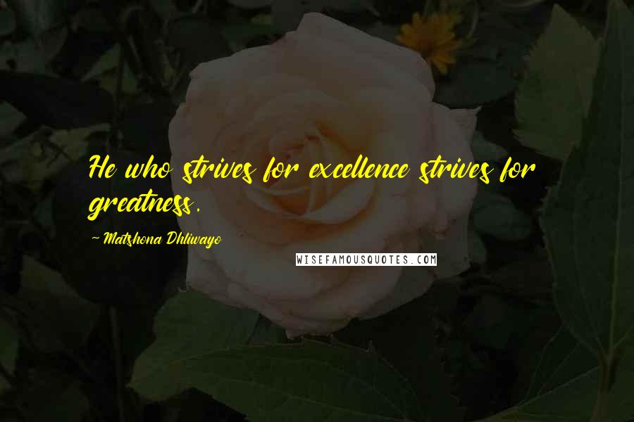 Matshona Dhliwayo Quotes: He who strives for excellence strives for greatness.