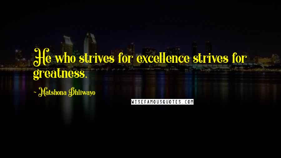 Matshona Dhliwayo Quotes: He who strives for excellence strives for greatness.
