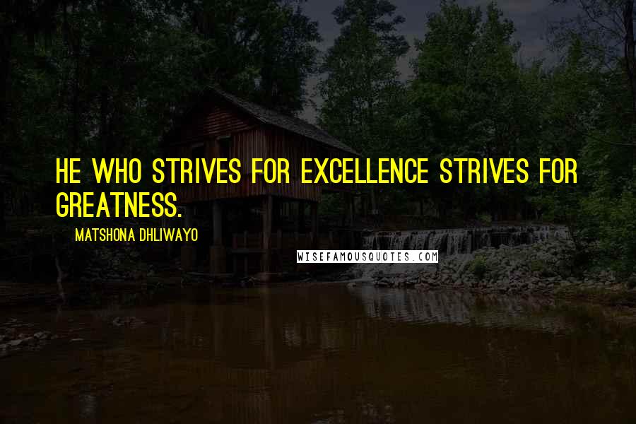 Matshona Dhliwayo Quotes: He who strives for excellence strives for greatness.