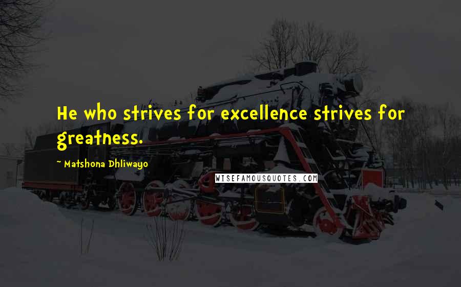 Matshona Dhliwayo Quotes: He who strives for excellence strives for greatness.