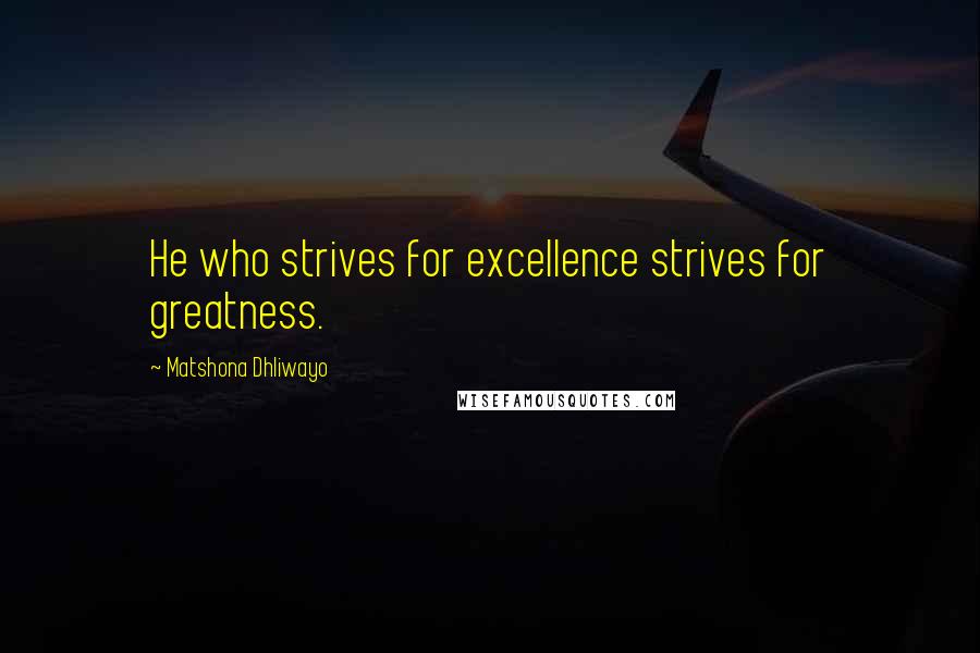 Matshona Dhliwayo Quotes: He who strives for excellence strives for greatness.