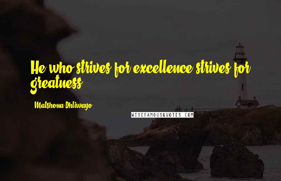 Matshona Dhliwayo Quotes: He who strives for excellence strives for greatness.
