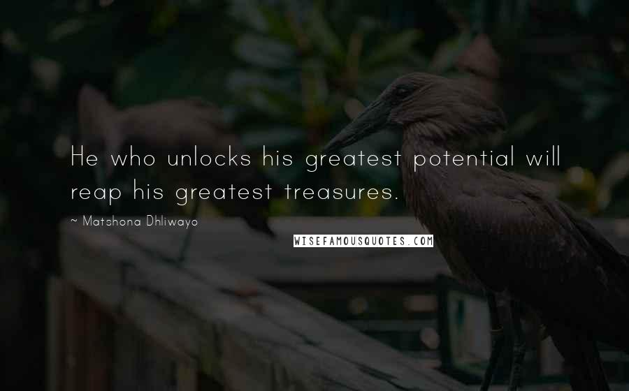 Matshona Dhliwayo Quotes: He who unlocks his greatest potential will reap his greatest treasures.