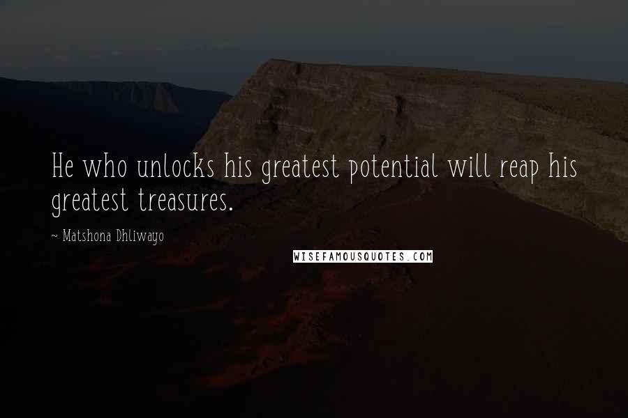 Matshona Dhliwayo Quotes: He who unlocks his greatest potential will reap his greatest treasures.