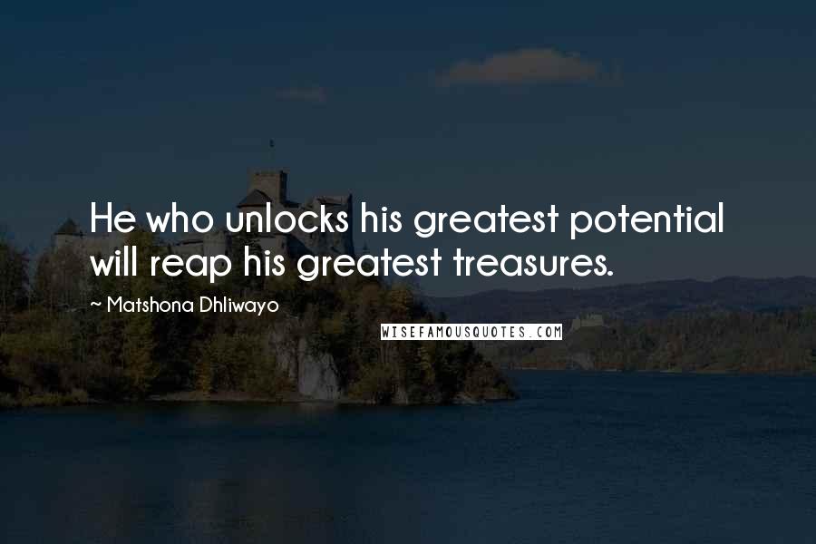 Matshona Dhliwayo Quotes: He who unlocks his greatest potential will reap his greatest treasures.