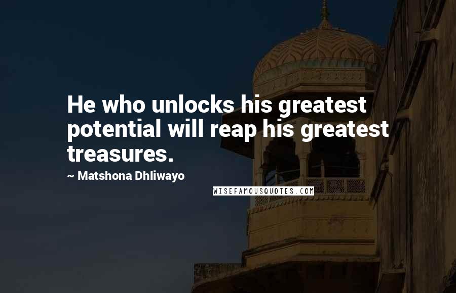 Matshona Dhliwayo Quotes: He who unlocks his greatest potential will reap his greatest treasures.