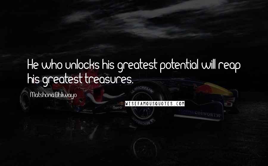 Matshona Dhliwayo Quotes: He who unlocks his greatest potential will reap his greatest treasures.