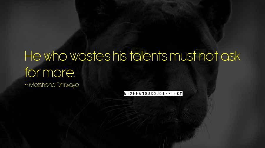Matshona Dhliwayo Quotes: He who wastes his talents must not ask for more.