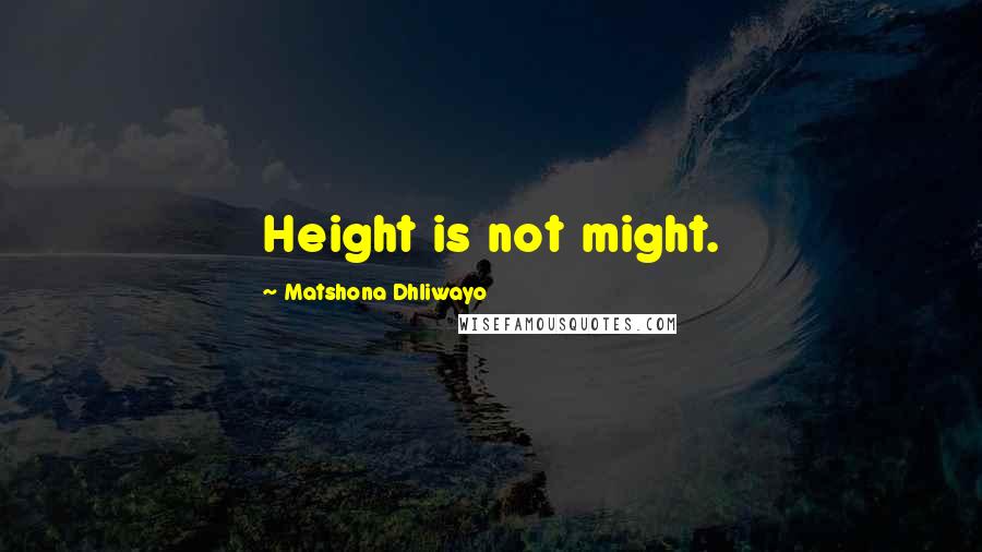 Matshona Dhliwayo Quotes: Height is not might.