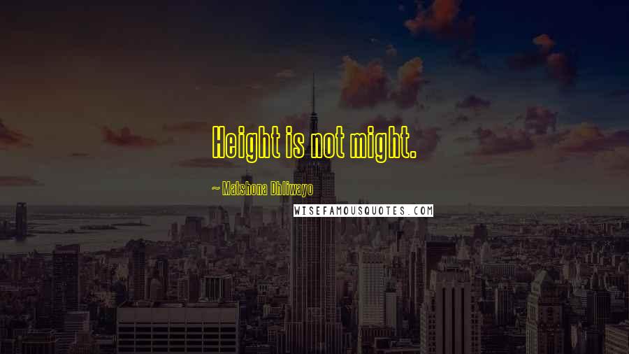 Matshona Dhliwayo Quotes: Height is not might.