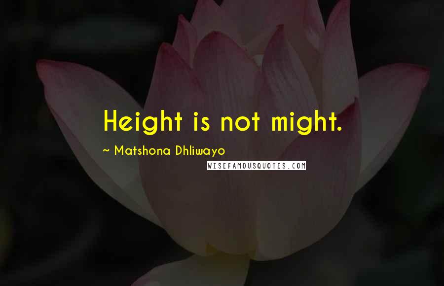 Matshona Dhliwayo Quotes: Height is not might.