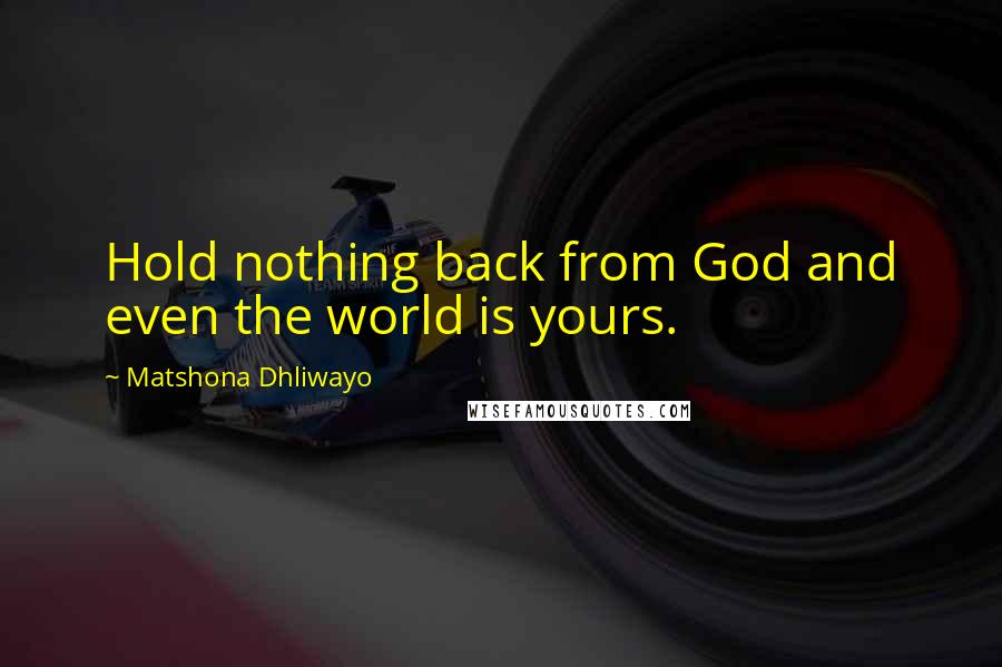 Matshona Dhliwayo Quotes: Hold nothing back from God and even the world is yours.