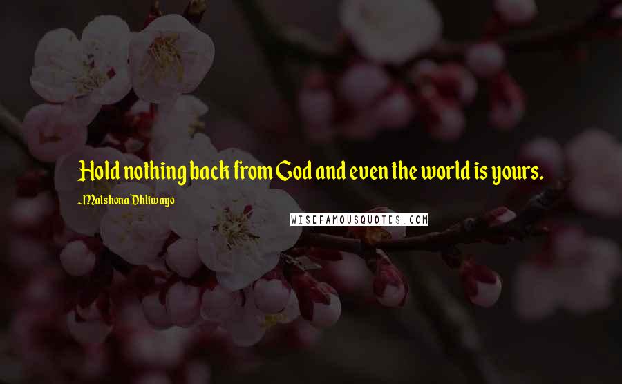 Matshona Dhliwayo Quotes: Hold nothing back from God and even the world is yours.