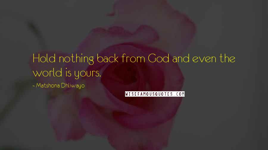 Matshona Dhliwayo Quotes: Hold nothing back from God and even the world is yours.