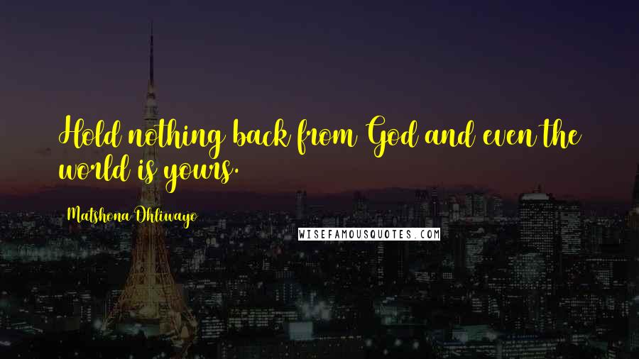 Matshona Dhliwayo Quotes: Hold nothing back from God and even the world is yours.