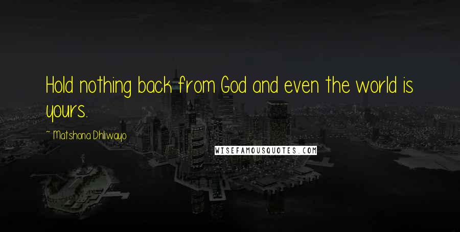 Matshona Dhliwayo Quotes: Hold nothing back from God and even the world is yours.