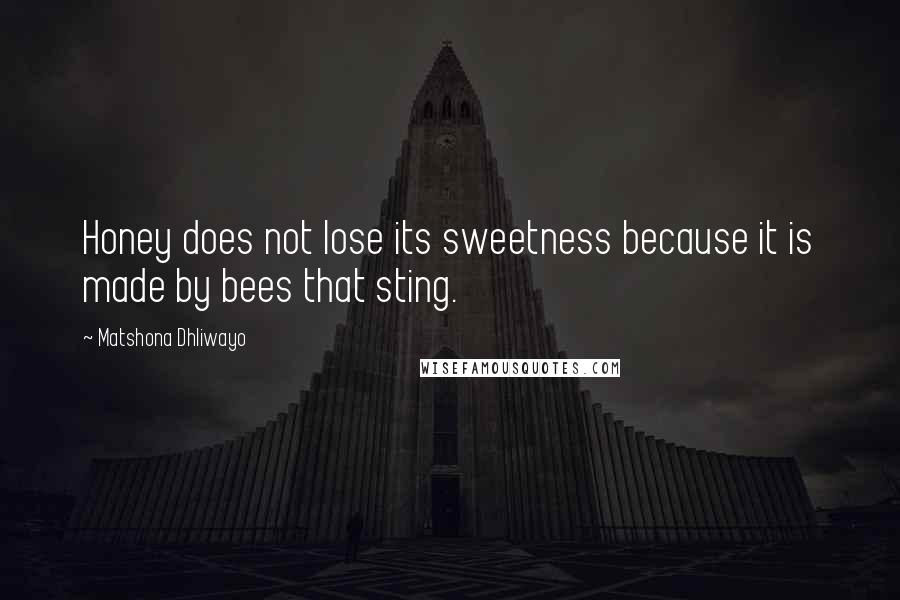Matshona Dhliwayo Quotes: Honey does not lose its sweetness because it is made by bees that sting.