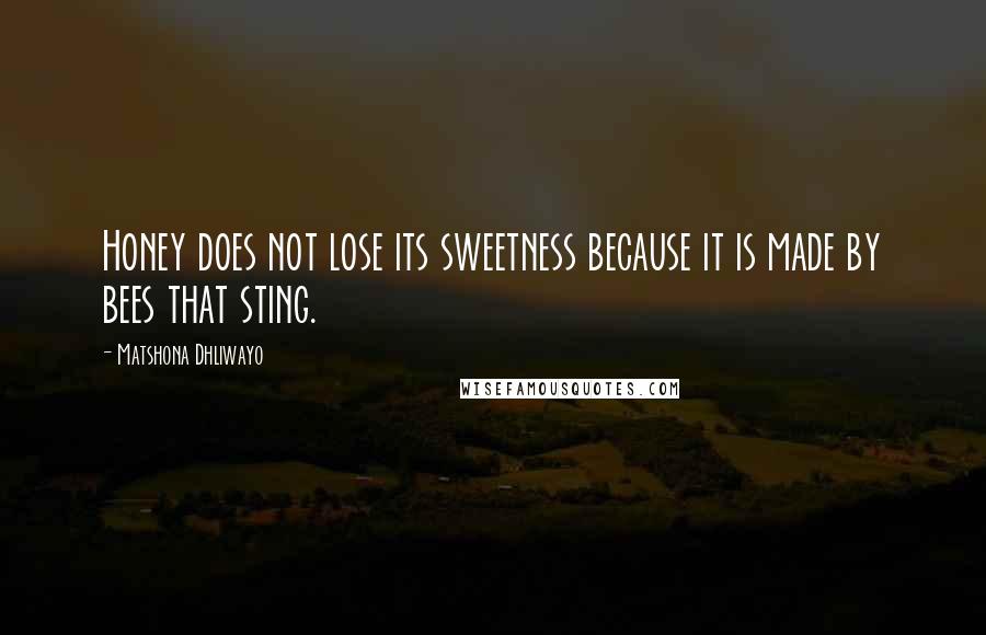 Matshona Dhliwayo Quotes: Honey does not lose its sweetness because it is made by bees that sting.