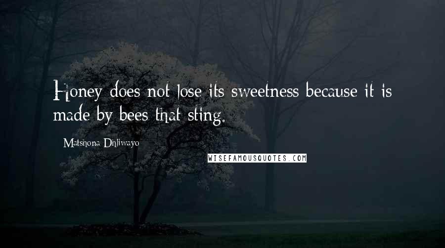 Matshona Dhliwayo Quotes: Honey does not lose its sweetness because it is made by bees that sting.