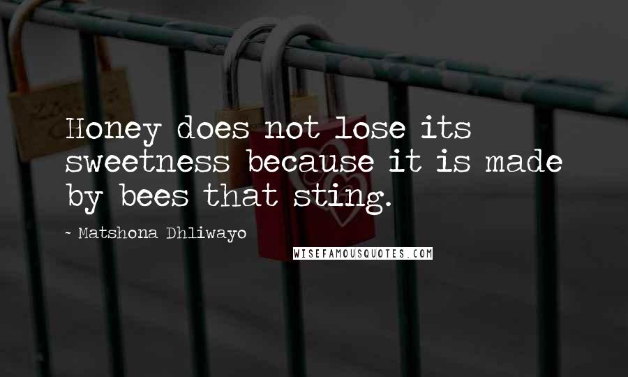 Matshona Dhliwayo Quotes: Honey does not lose its sweetness because it is made by bees that sting.