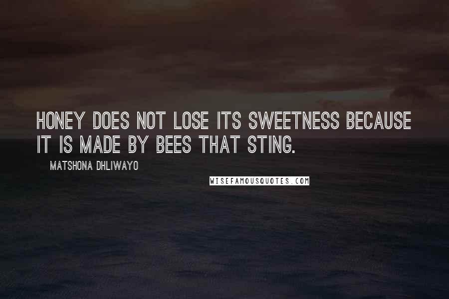 Matshona Dhliwayo Quotes: Honey does not lose its sweetness because it is made by bees that sting.