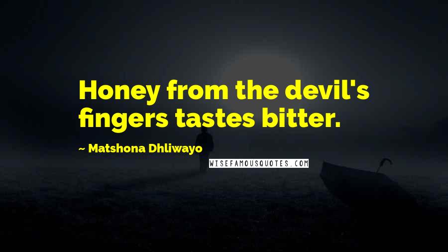 Matshona Dhliwayo Quotes: Honey from the devil's fingers tastes bitter.