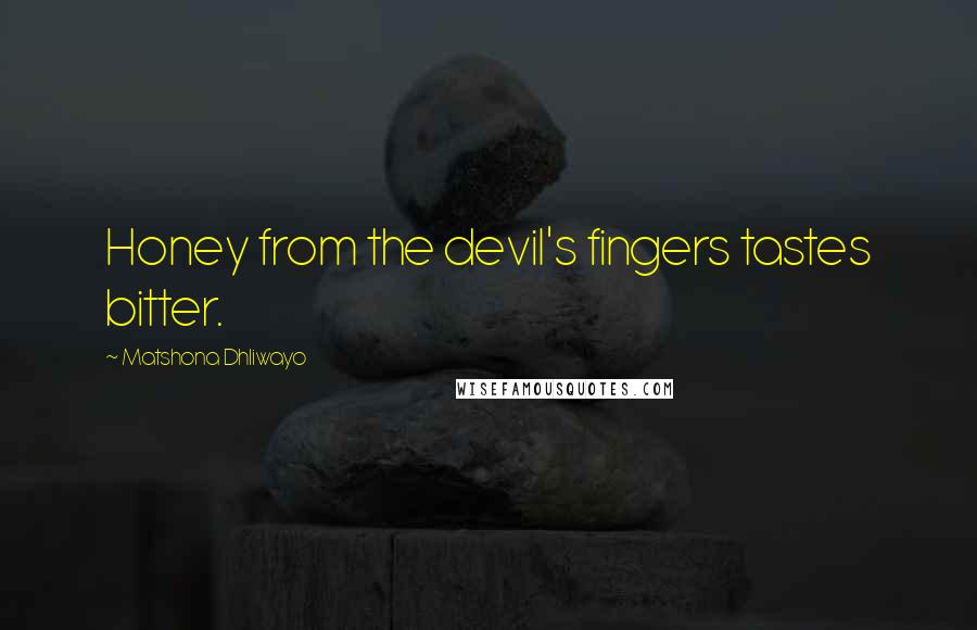 Matshona Dhliwayo Quotes: Honey from the devil's fingers tastes bitter.