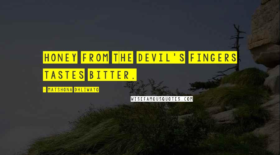 Matshona Dhliwayo Quotes: Honey from the devil's fingers tastes bitter.