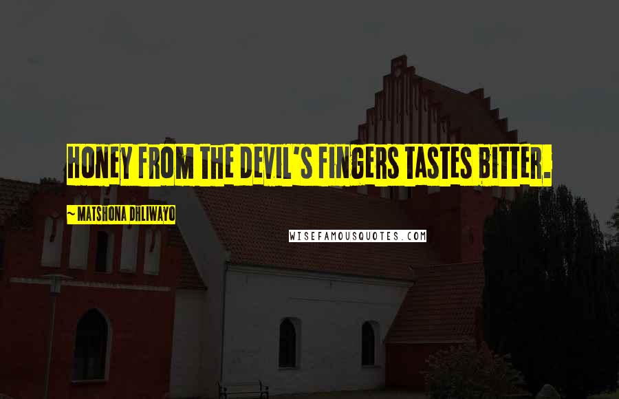 Matshona Dhliwayo Quotes: Honey from the devil's fingers tastes bitter.