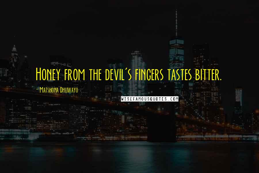Matshona Dhliwayo Quotes: Honey from the devil's fingers tastes bitter.