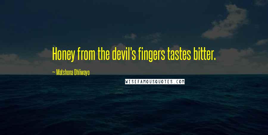 Matshona Dhliwayo Quotes: Honey from the devil's fingers tastes bitter.