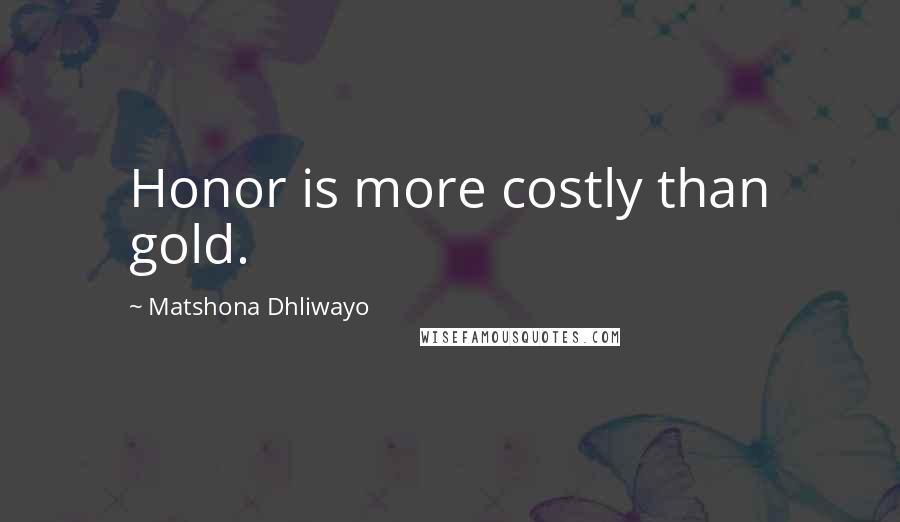 Matshona Dhliwayo Quotes: Honor is more costly than gold.