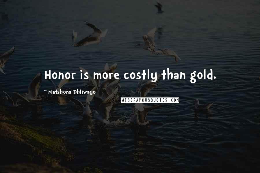 Matshona Dhliwayo Quotes: Honor is more costly than gold.