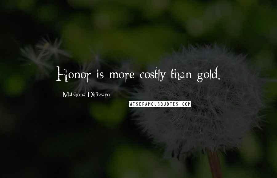 Matshona Dhliwayo Quotes: Honor is more costly than gold.