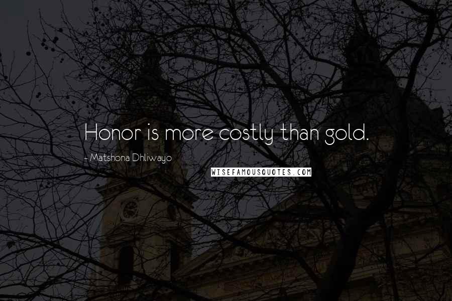 Matshona Dhliwayo Quotes: Honor is more costly than gold.