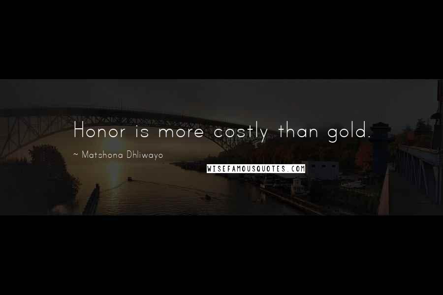 Matshona Dhliwayo Quotes: Honor is more costly than gold.