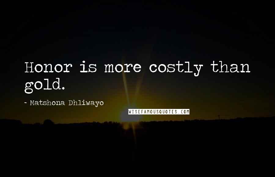 Matshona Dhliwayo Quotes: Honor is more costly than gold.