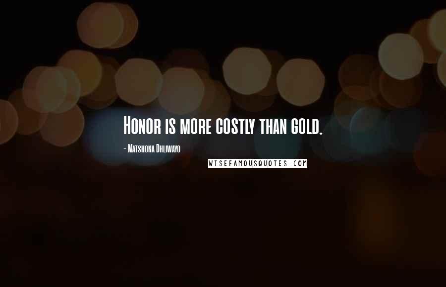 Matshona Dhliwayo Quotes: Honor is more costly than gold.