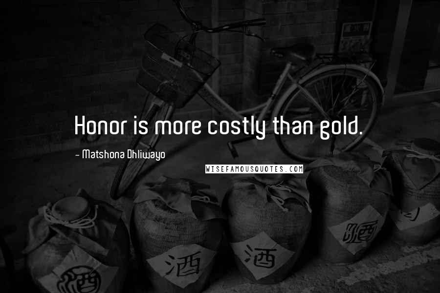 Matshona Dhliwayo Quotes: Honor is more costly than gold.